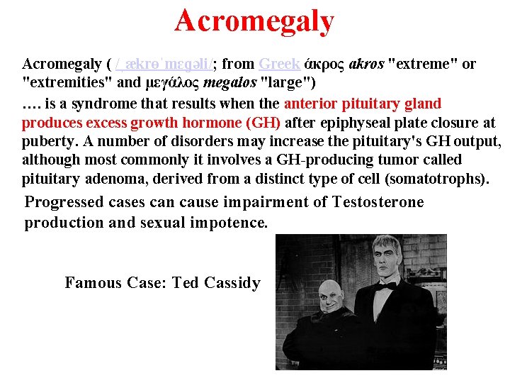 Acromegaly ( /ˌækrɵˈmɛɡəli/; from Greek άκρος akros "extreme" or "extremities" and μεγάλος megalos "large")
