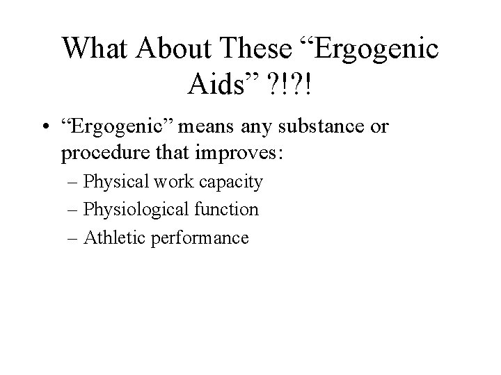 What About These “Ergogenic Aids” ? !? ! • “Ergogenic” means any substance or