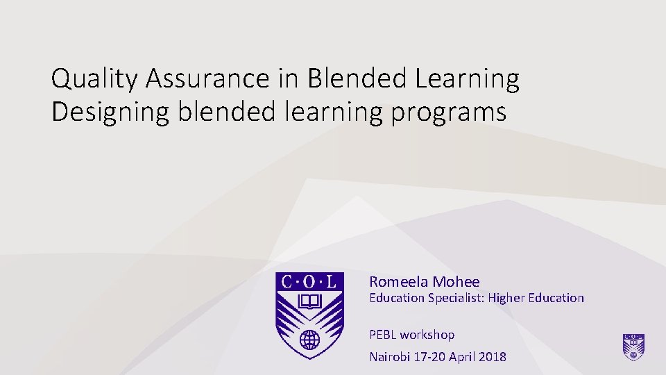 Quality Assurance in Blended Learning Designing blended learning programs Romeela Mohee Education Specialist: Higher