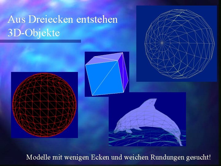 Aus Dreiecken entstehen 3 D-Objekte Modelle mit wenigen Ecken und weichen Rundungen gesucht! 