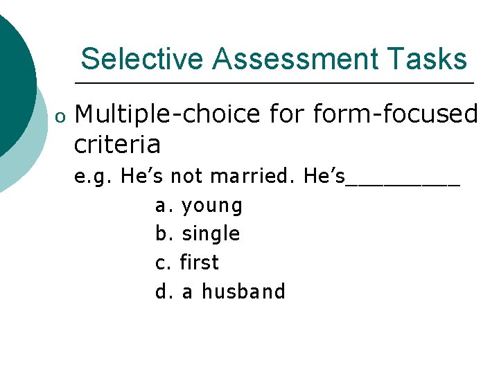 Selective Assessment Tasks o Multiple-choice form-focused criteria e. g. He’s not married. He’s_____ a.