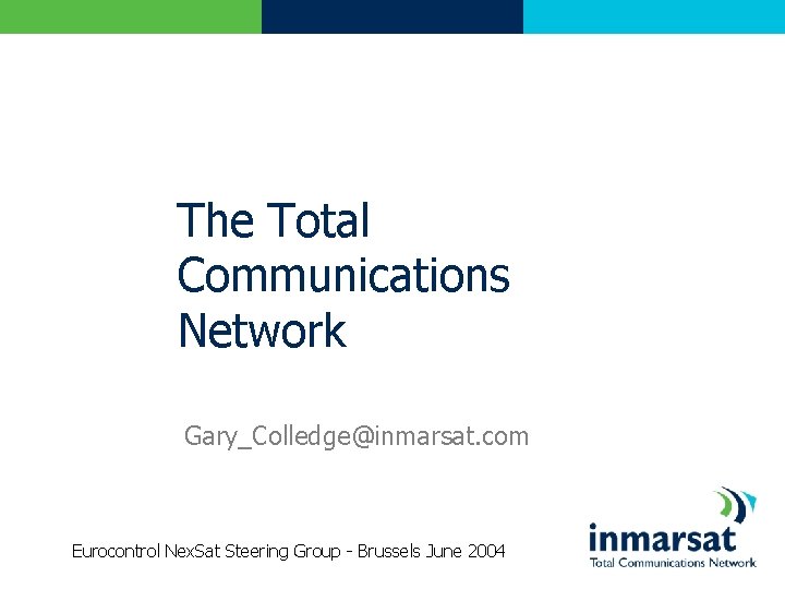 The Total Communications Network Gary_Colledge@inmarsat. com Eurocontrol Nex. Sat Steering Group - Brussels June