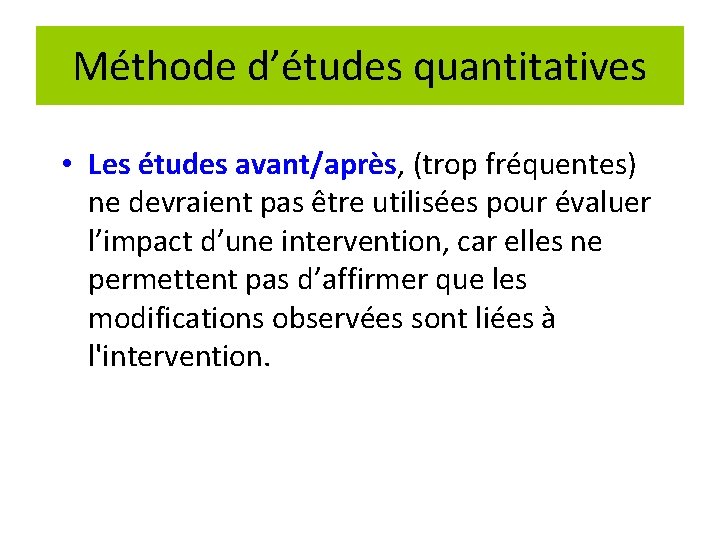 Méthode d’études quantitatives • Les études avant/après, (trop fréquentes) ne devraient pas être utilisées