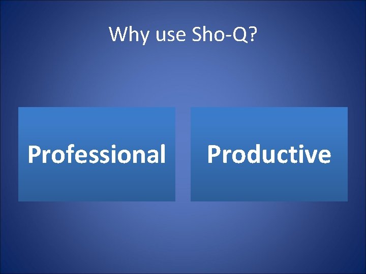 Why use Sho-Q? Professional Productive Why use Sho-Q? Professional Productive