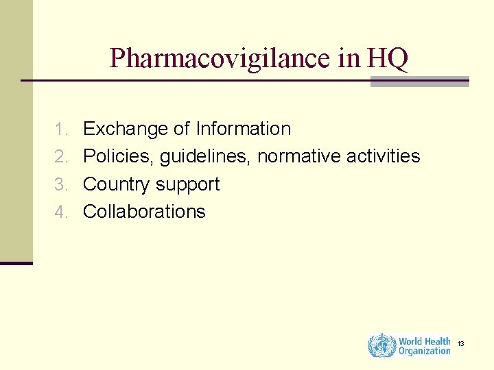 Pharmacovigilance in HQ 1. Exchange of Information 2. Policies, guidelines, normative activities 3. Country
