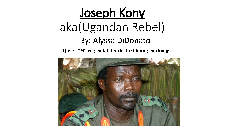 Joseph Kony aka(Ugandan Rebel) By: Alyssa Di. Donato Quote: “When you kill for the