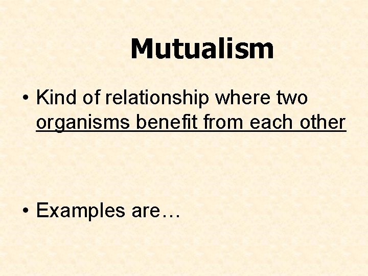 Mutualism • Kind of relationship where two organisms benefit from each other • Examples Mutualism • Kind of relationship where two organisms benefit from each other • Examples