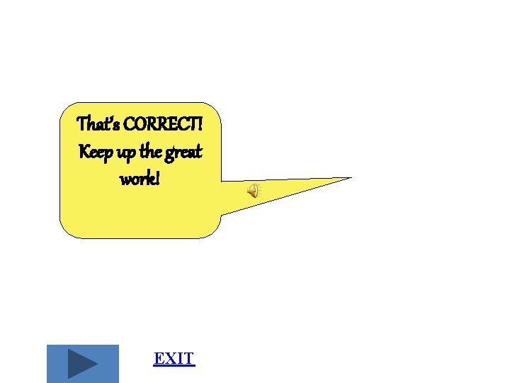 That’s CORRECT! Keep up the great work! EXIT That’s CORRECT! Keep up the great work! EXIT