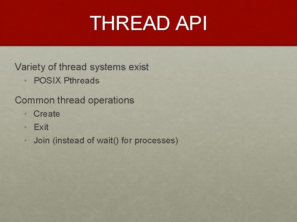 THREAD API Variety of thread systems exist • POSIX Pthreads Common thread operations •