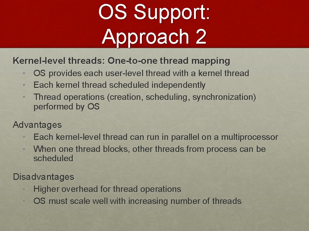 OS Support: Approach 2 Kernel-level threads: One-to-one thread mapping • OS provides each user-level