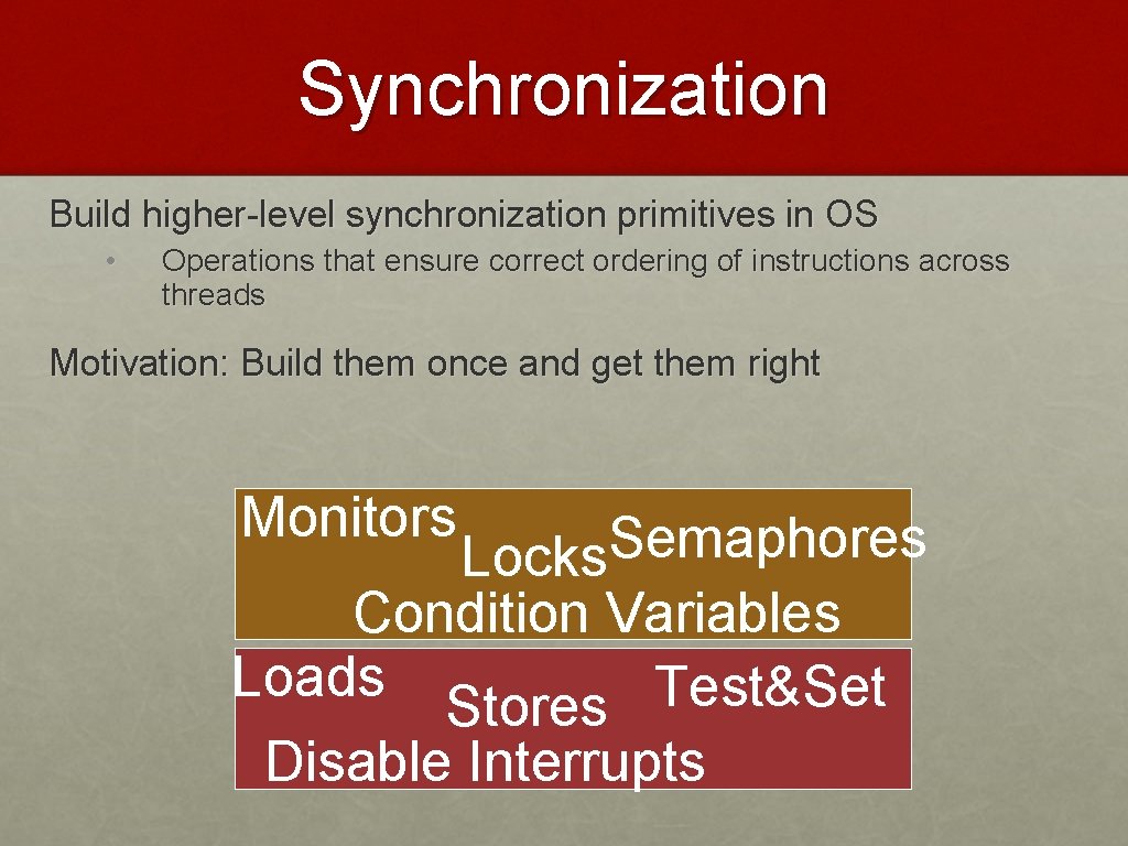 Synchronization Build higher-level synchronization primitives in OS • Operations that ensure correct ordering of