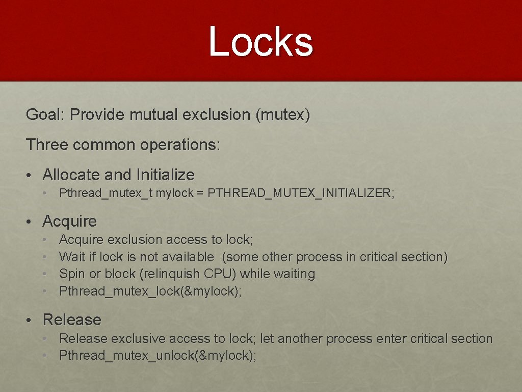 Locks Goal: Provide mutual exclusion (mutex) Three common operations: • Allocate and Initialize •