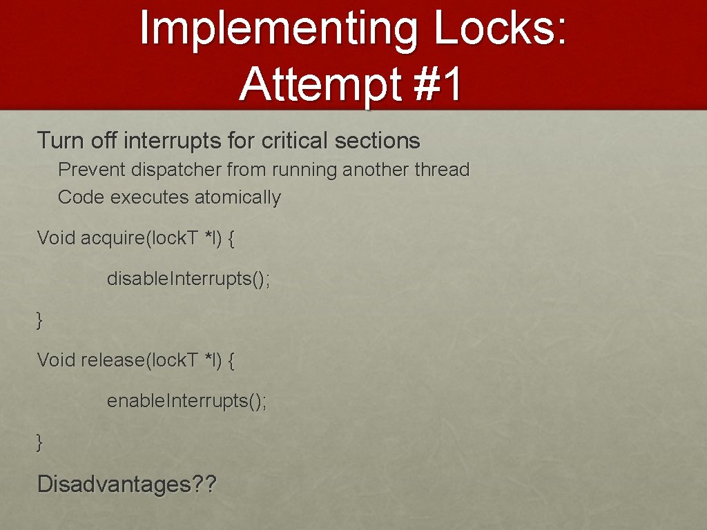 Implementing Locks: Attempt #1 Turn off interrupts for critical sections Prevent dispatcher from running