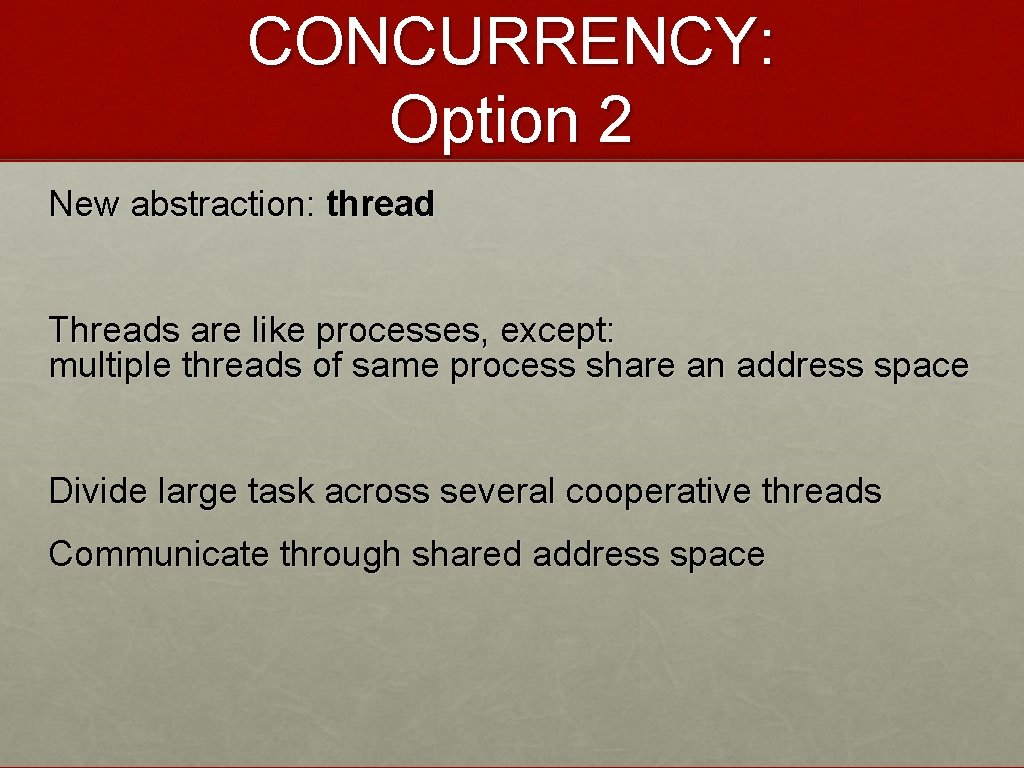 CONCURRENCY: Option 2 New abstraction: thread Threads are like processes, except: multiple threads of