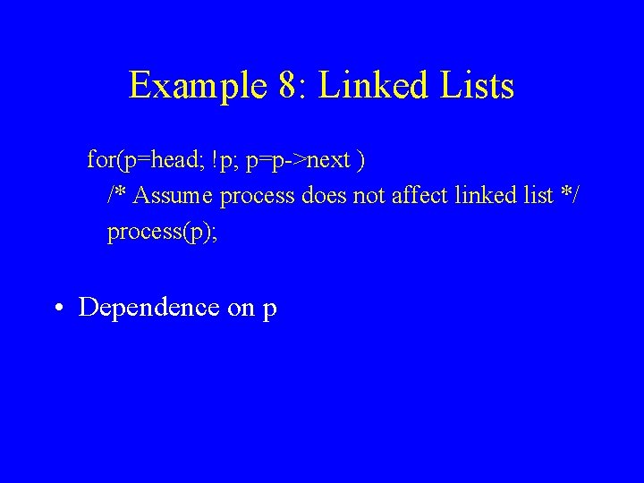 Example 8: Linked Lists for(p=head; !p; p=p->next ) /* Assume process does not affect
