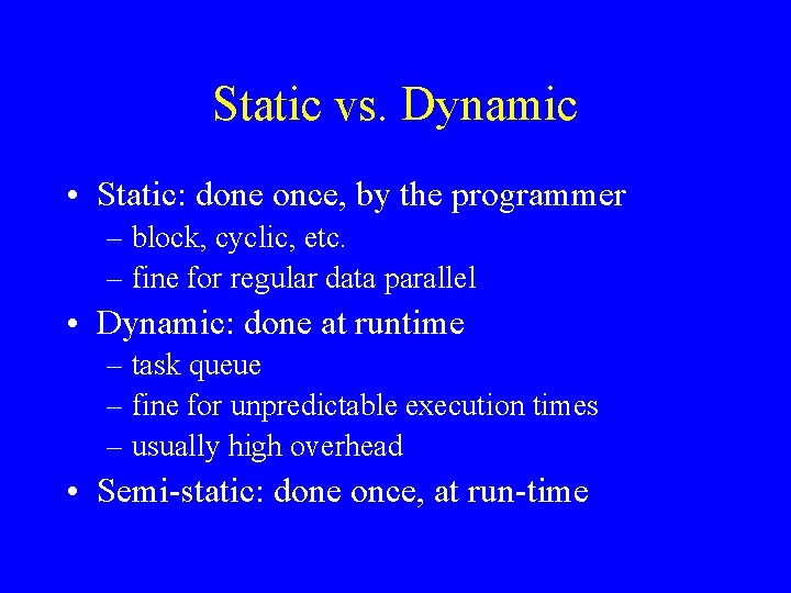 Static vs. Dynamic • Static: done once, by the programmer – block, cyclic, etc.