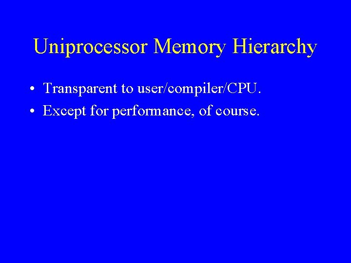 Uniprocessor Memory Hierarchy • Transparent to user/compiler/CPU. • Except for performance, of course. 