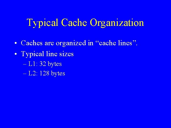 Typical Cache Organization • Caches are organized in “cache lines”. • Typical line sizes
