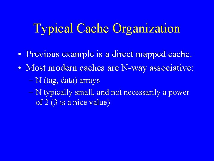 Typical Cache Organization • Previous example is a direct mapped cache. • Most modern