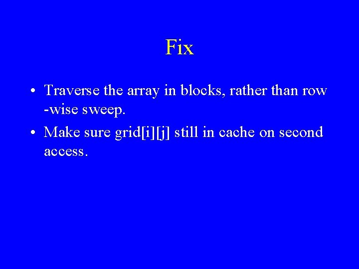 Fix • Traverse the array in blocks, rather than row -wise sweep. • Make