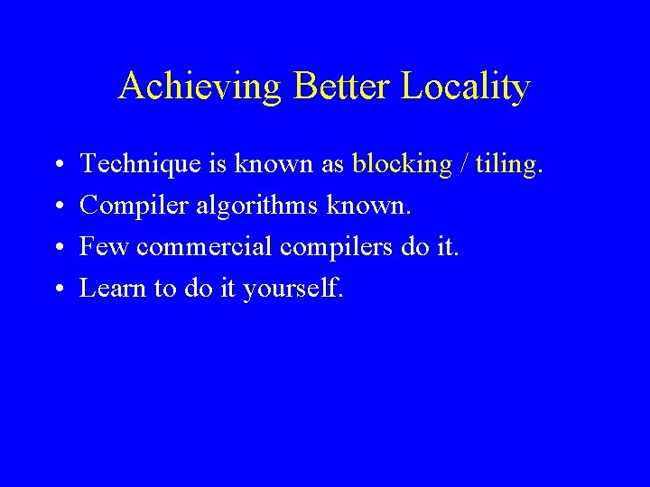 Achieving Better Locality • • Technique is known as blocking / tiling. Compiler algorithms