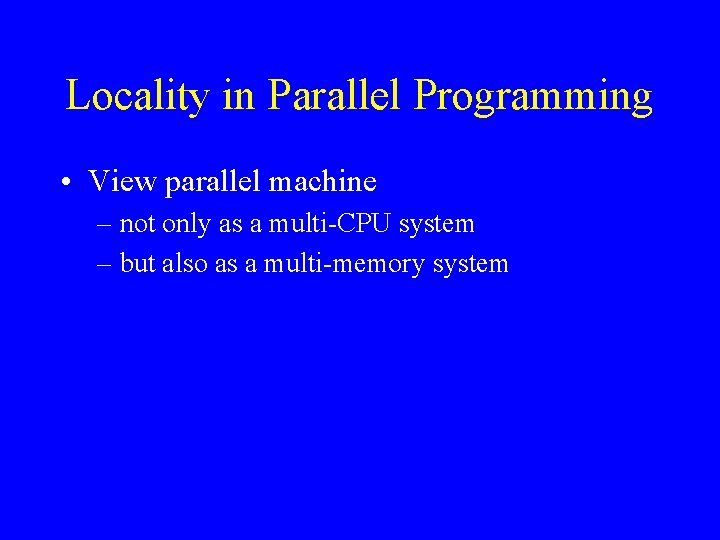 Locality in Parallel Programming • View parallel machine – not only as a multi-CPU