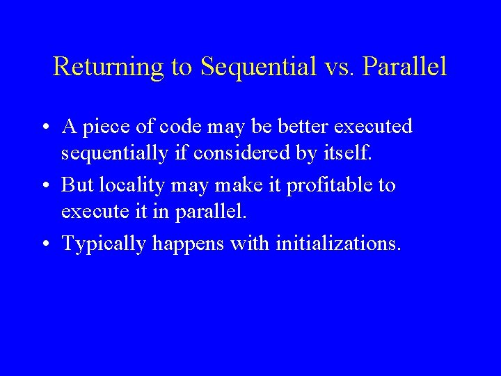 Returning to Sequential vs. Parallel • A piece of code may be better executed