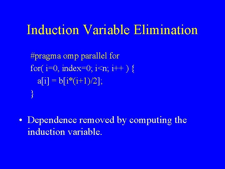Induction Variable Elimination #pragma omp parallel for( i=0, index=0; i<n; i++ ) { a[i]