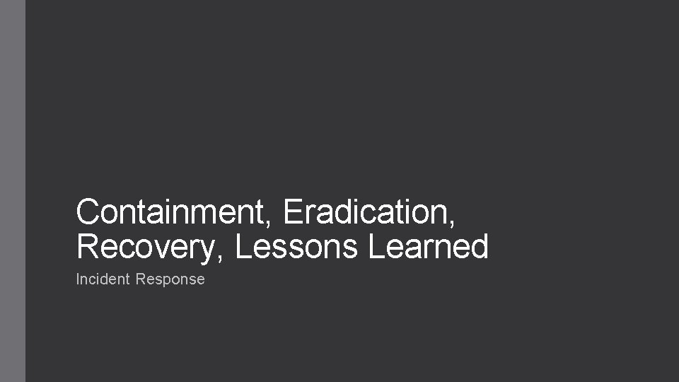 Containment, Eradication, Recovery, Lessons Learned Incident Response 