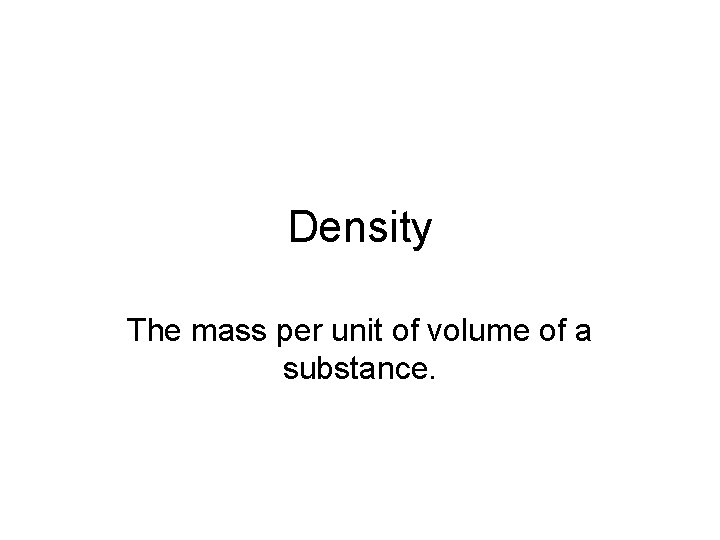 Density The mass per unit of volume of a substance. 