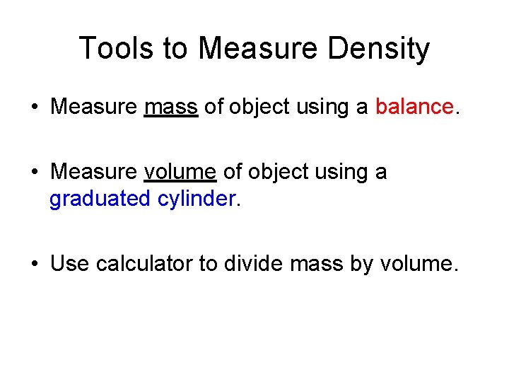 Tools to Measure Density • Measure mass of object using a balance. • Measure