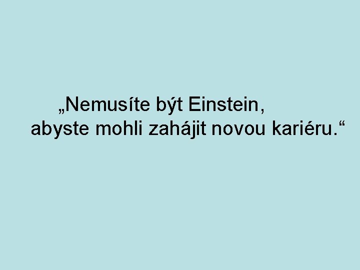 „Nemusíte být Einstein, abyste mohli zahájit novou kariéru. “ 