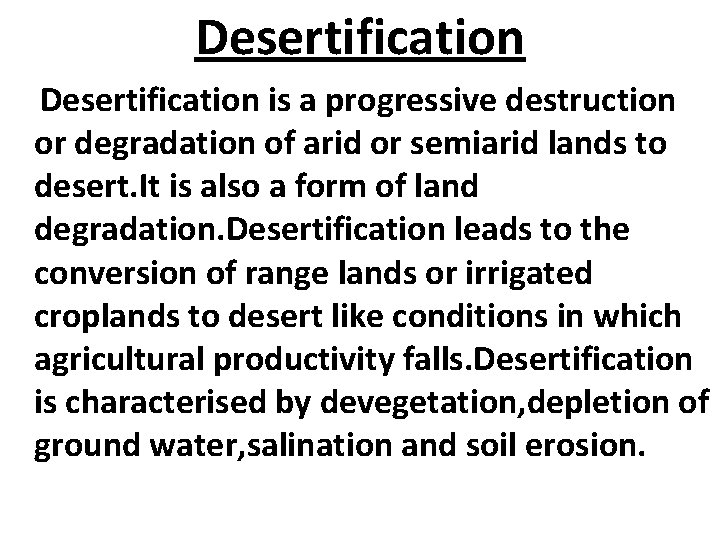 Desertification is a progressive destruction or degradation of arid or semiarid lands to desert.