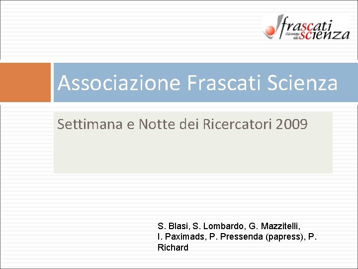 Associazione Frascati Scienza Settimana e Notte dei Ricercatori 2009 S. Blasi, S. Lombardo, G. Associazione Frascati Scienza Settimana e Notte dei Ricercatori 2009 S. Blasi, S. Lombardo, G.