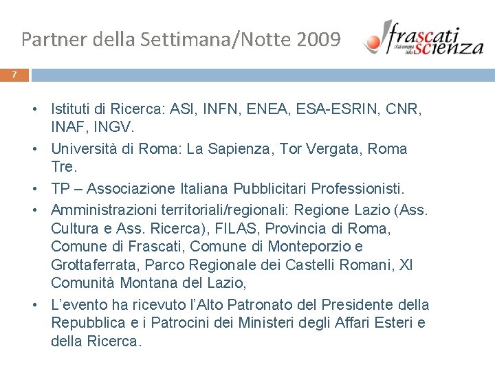 Partner della Settimana/Notte 2009 7 • Istituti di Ricerca: ASI, INFN, ENEA, ESA-ESRIN, CNR, Partner della Settimana/Notte 2009 7 • Istituti di Ricerca: ASI, INFN, ENEA, ESA-ESRIN, CNR,