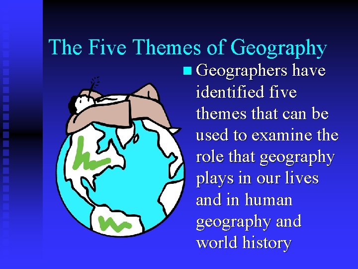 The Five Themes of Geography n Geographers have identified five themes that can be