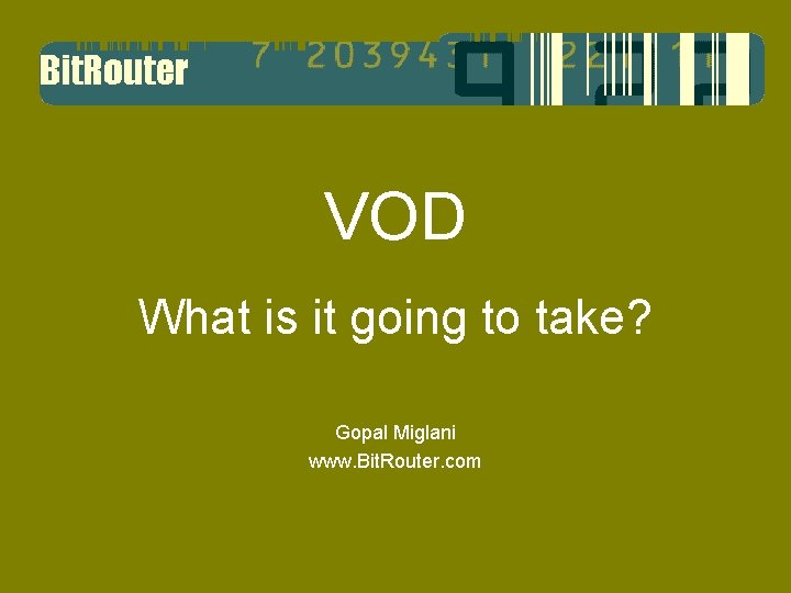 VOD What is it going to take? Gopal Miglani www. Bit. Router. com 