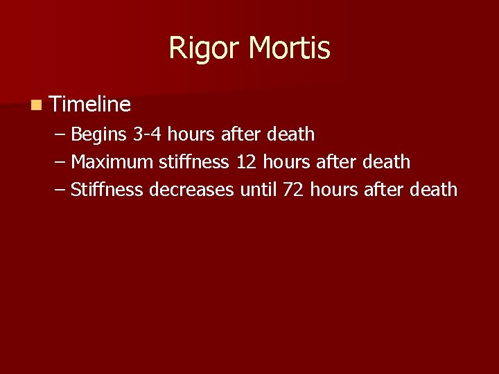 Rigor Mortis n Timeline – Begins 3 -4 hours after death – Maximum stiffness