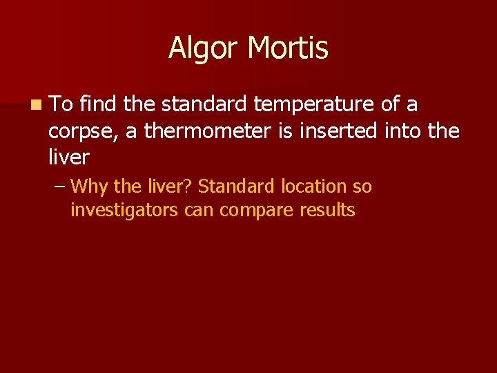 Algor Mortis n To find the standard temperature of a corpse, a thermometer is