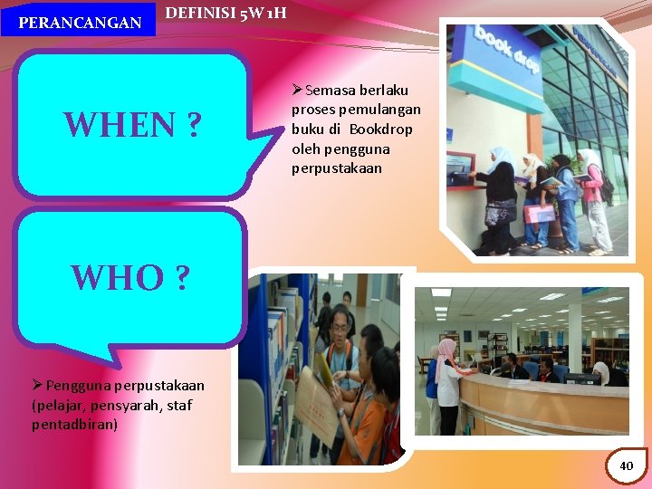 PERANCANGAN DEFINISI 5 W 1 H WHEN ? ØSemasa berlaku proses pemulangan buku di