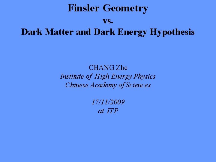 Finsler Geometry vs. Dark Matter and Dark Energy Hypothesis CHANG Zhe Institute of High