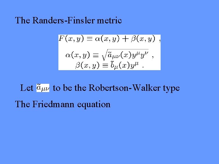 The Randers-Finsler metric Let to be the Robertson-Walker type The Friedmann equation 