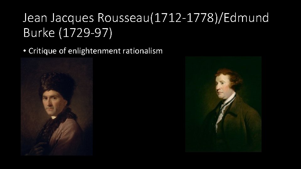 Jean Jacques Rousseau(1712 -1778)/Edmund Burke (1729 -97) • Critique of enlightenment rationalism 
