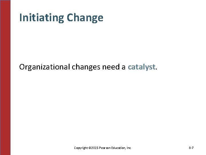Initiating Change Organizational changes need a catalyst. Copyright © 2015 Pearson Education, Inc. 8