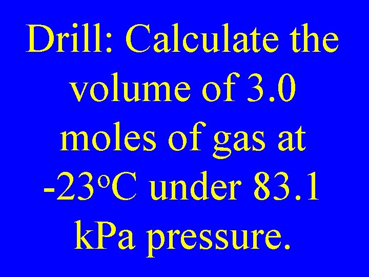 Drill: Calculate the volume of 3. 0 moles of gas at o -23 C