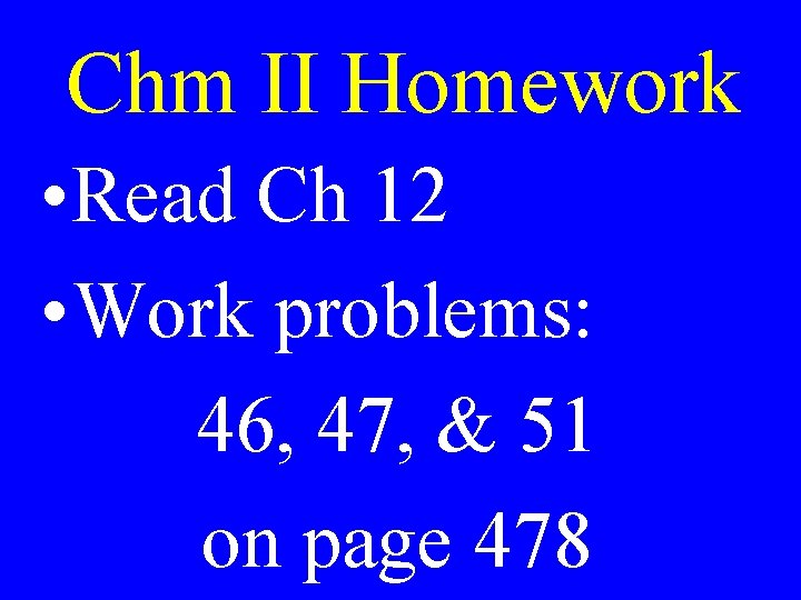 Chm II Homework • Read Ch 12 • Work problems: 46, 47, & 51