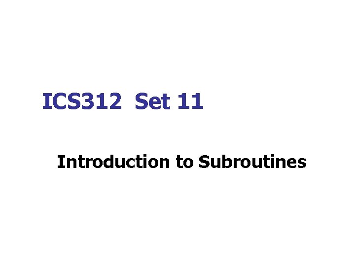 ICS 312 Set 11 Introduction to Subroutines 