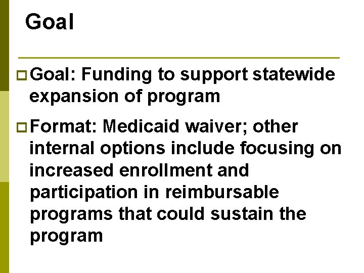 Goal p Goal: Funding to support statewide expansion of program p Format: Medicaid waiver;