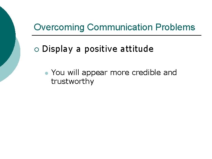 Overcoming Communication Problems ¡ Display a positive attitude l You will appear more credible