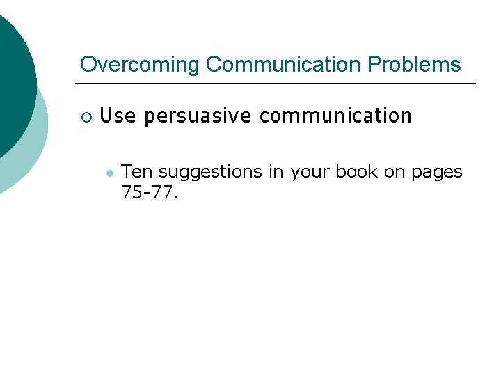 Overcoming Communication Problems ¡ Use persuasive communication l Ten suggestions in your book on